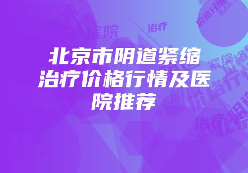 北京市阴道紧缩治疗价格行情及医院推荐