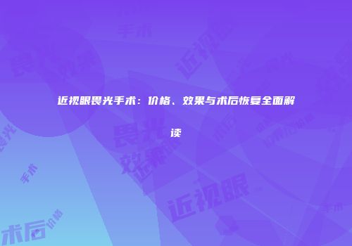 近视眼畏光手术：价格、效果与术后恢复全面解读