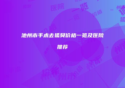池州市手术去狐臭价格一览及医院推荐