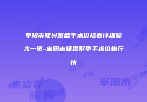 阜阳市隆鼻整型手术价格表详细曝光一览-阜阳市隆鼻整型手术价格行情