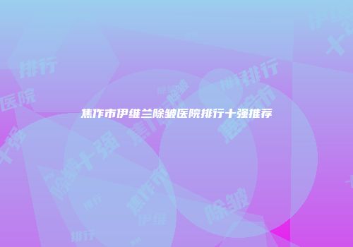 焦作市伊维兰除皱医院排行十强推荐