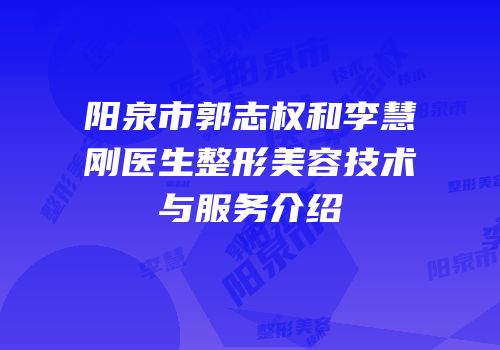 阳泉市郭志权和李慧刚医生整形美容技术与服务介绍