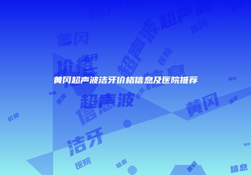 黄冈超声波洁牙价格信息及医院推荐