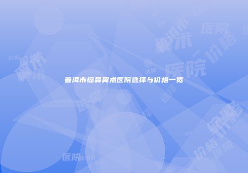 普洱市缩鼻翼术医院选择与价格一览