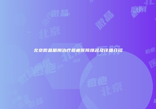 北京微晶磨削治疗痘疤医院排名及详细介绍