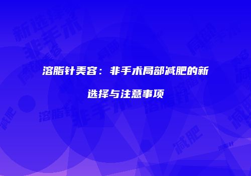 溶脂针美容：非手术局部减肥的新选择与注意事项