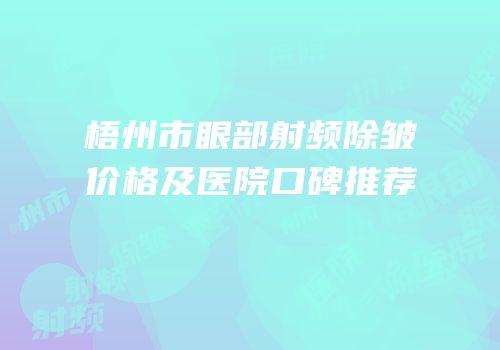 梧州市眼部射频除皱价格及医院口碑推荐