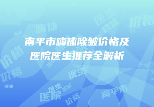 南平市嗨体除皱价格及医院医生推荐全解析