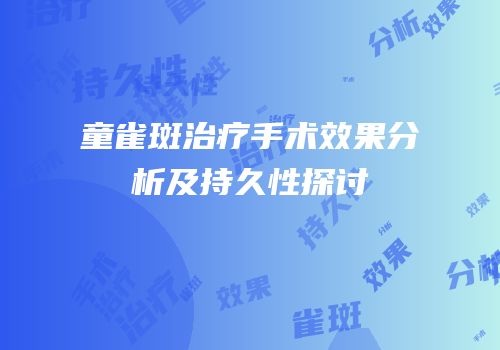 童雀斑治疗手术效果分析及持久性探讨