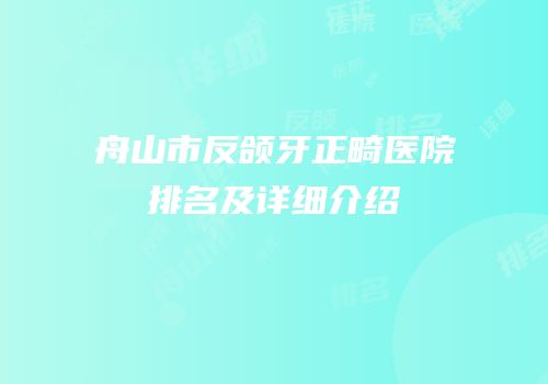 舟山市反颌牙正畸医院排名及详细介绍