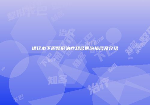 通辽市下巴整形治疗知名医院排名及介绍