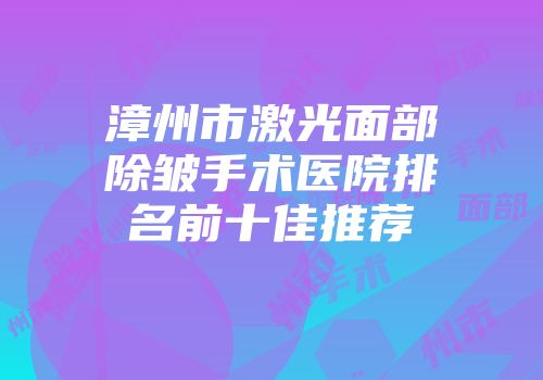 漳州市激光面部除皱手术医院排名前十佳推荐