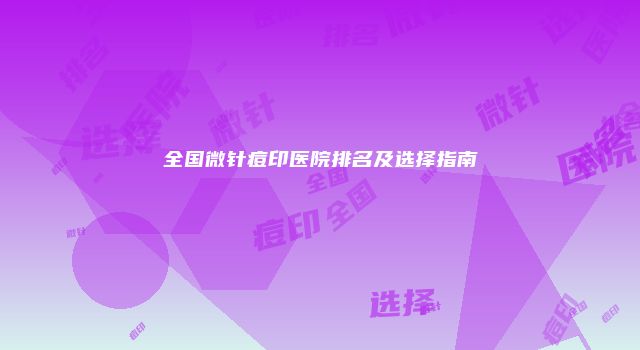 全国微针痘印医院排名及选择指南