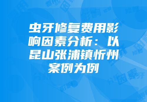 虫牙修复费用影响因素分析：以昆山张浦镇忻州案例为例