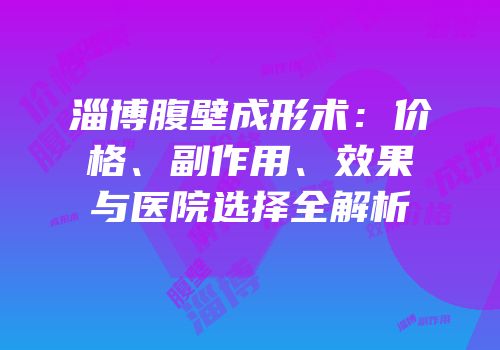 淄博腹壁成形术：价格、副作用、效果与医院选择全解析
