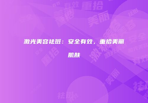 激光美容祛斑：安全有效，重拾美丽肌肤