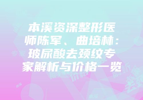 本溪资深整形医师陈军、曲培林：玻尿酸去颈纹专家解析与价格一览