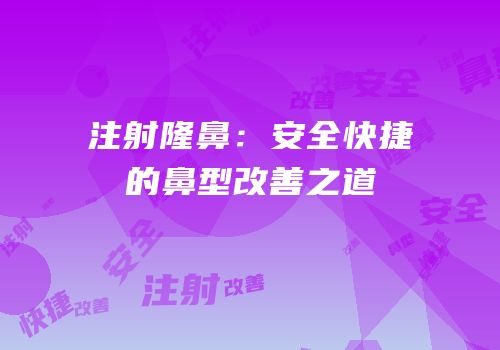 注射隆鼻：安全快捷的鼻型改善之道