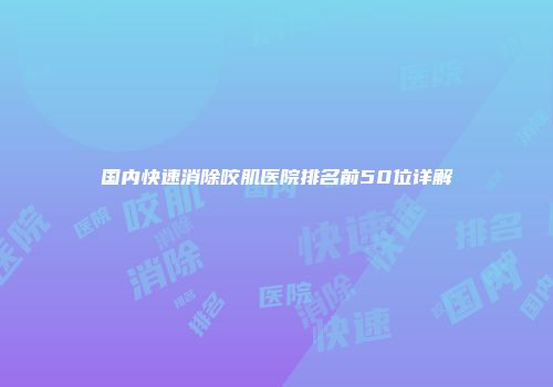 国内快速消除咬肌医院排名前50位详解