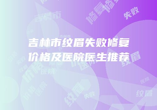 吉林市纹眉失败修复价格及医院医生推荐