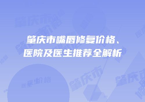 肇庆市嘴唇修复价格、医院及医生推荐全解析