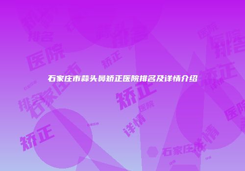 石家庄市蒜头鼻矫正医院排名及详情介绍