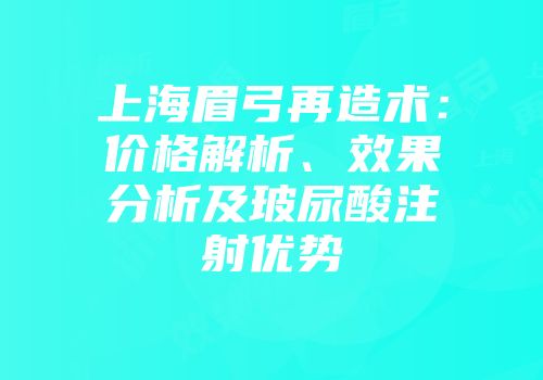 上海眉弓再造术：价格解析、效果分析及玻尿酸注射优势