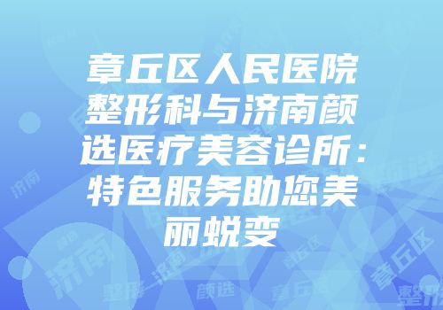 章丘区人民医院整形科与济南颜选医疗美容诊所：特色服务助您美丽蜕变