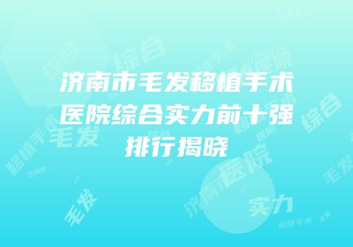 济南市毛发移植手术医院综合实力前十强排行揭晓