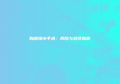 胸部缩小手术：风险与选择指南