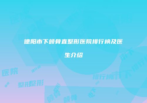 德阳市下颌骨直整形医院排行榜及医生介绍