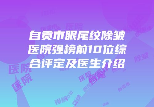 自贡市眼尾纹除皱医院强榜前10位综合评定及医生介绍