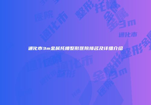 通化市3m金属托槽整形医院排名及详细介绍