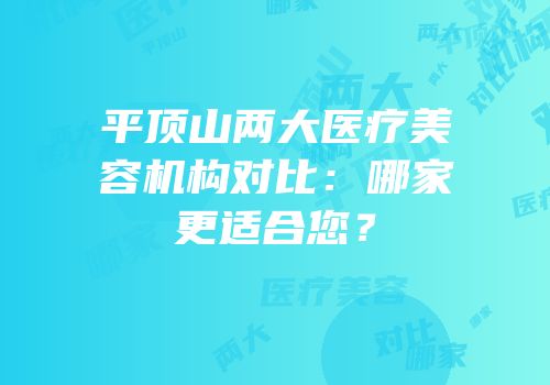 平顶山两大医疗美容机构对比：哪家更适合您？