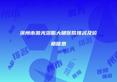滨州市激光溶脂大腿医院排名及价格信息
