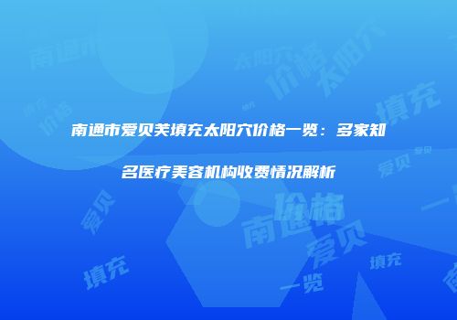 南通市爱贝芙填充太阳穴价格一览：多家知名医疗美容机构收费情况解析