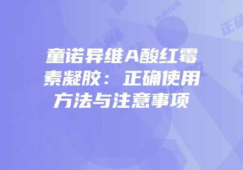 童诺异维A酸红霉素凝胶：正确使用方法与注意事项