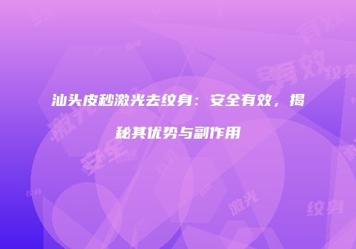 汕头皮秒激光去纹身：安全有效，揭秘其优势与副作用