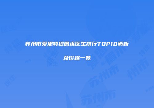 苏州市爱思特提眉术医生排行TOP10解析及价格一览