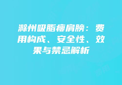 滁州吸脂瘦肩膀：费用构成、安全性、效果与禁忌解析