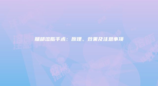 腿部溶脂手术：原理、效果及注意事项