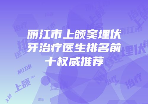 丽江市上颌窦埋伏牙治疗医生排名前十权威推荐