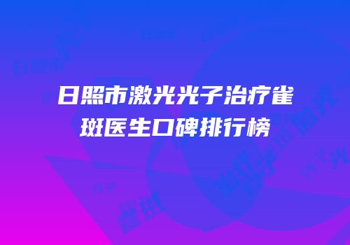 日照市激光光子治疗雀斑医生口碑排行榜