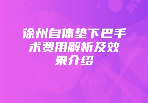徐州自体垫下巴手术费用解析及效果介绍
