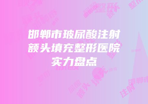 邯郸市玻尿酸注射额头填充整形医院实力盘点