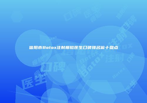 信阳市Botox注射瘦脸医生口碑排名前十盘点