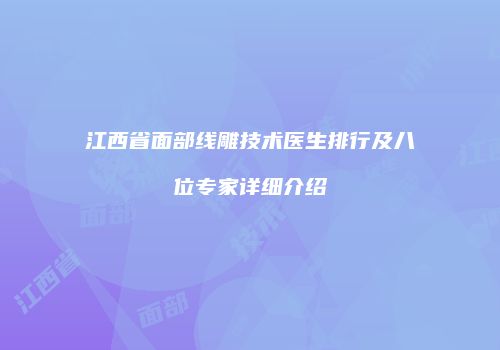 江西省面部线雕技术医生排行及八位专家详细介绍