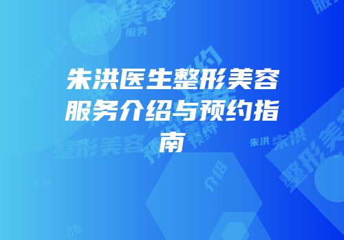 朱洪医生整形美容服务介绍与预约指南