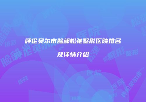 呼伦贝尔市脸部松弛整形医院排名及详情介绍