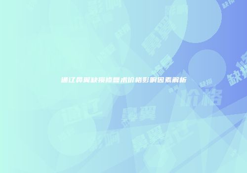 通辽鼻翼缺损修复术价格影响因素解析
